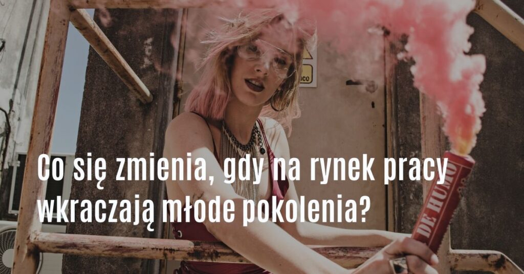 co się zmienia, gdy na rynek pracy wkraczają młode pokolenia? blog Paulina Mazur
