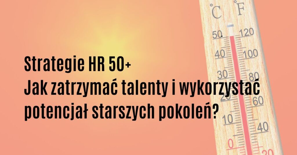 Strategie HR 50+: jak budować zaangażowanie starszych pokoleń jak zatrzymać talenty i wykorzystać potencjał starszych pokoleń w organizacji?
