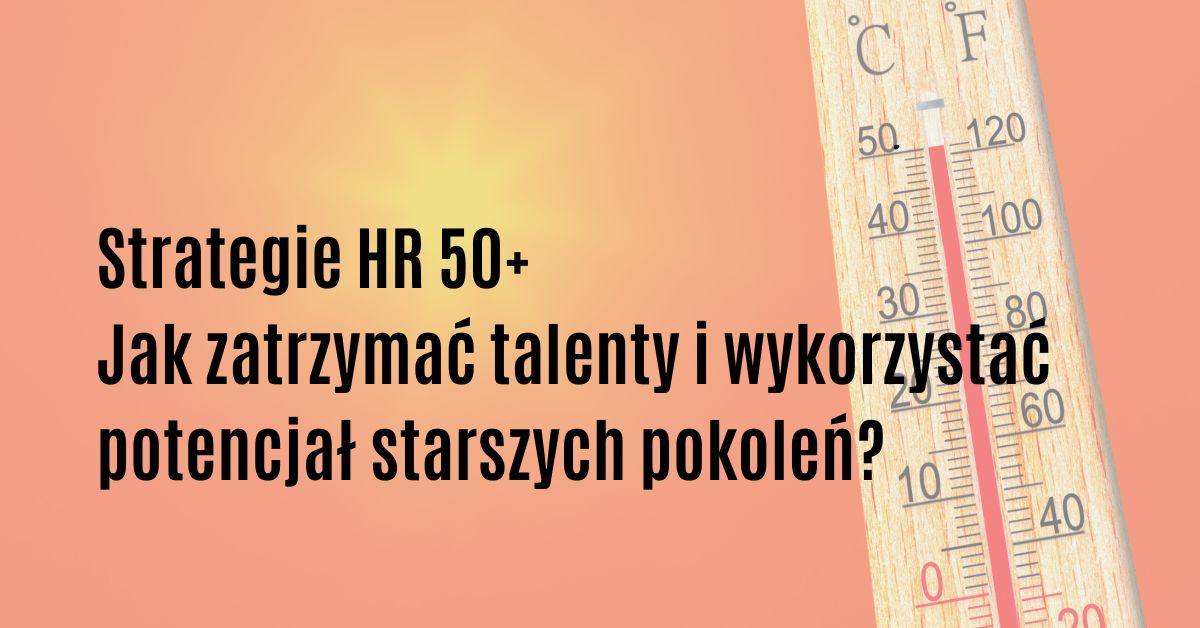 Strategie HR 50+: jak budować zaangażowanie starszych pokoleń jak zatrzymać talenty i wykorzystać potencjał starszych pokoleń w organizacji?