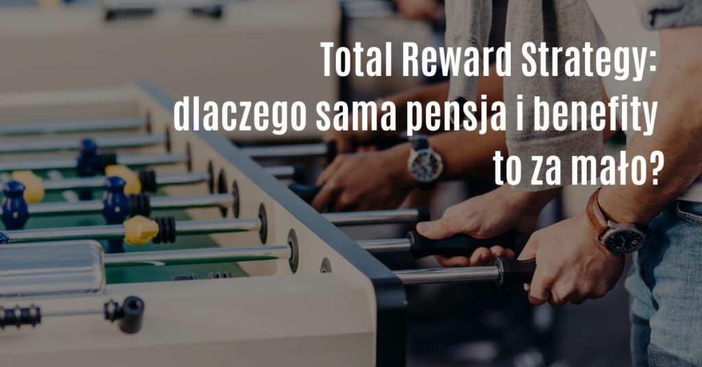 Total Reward Strategy: dlaczego sama pensja i benefity to za mało, żeby zatrzymać pracowników?