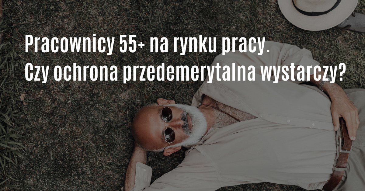 Pracownicy 55 plus na rynku pracy, czy ochrona przedemerytalna wystarczy?
